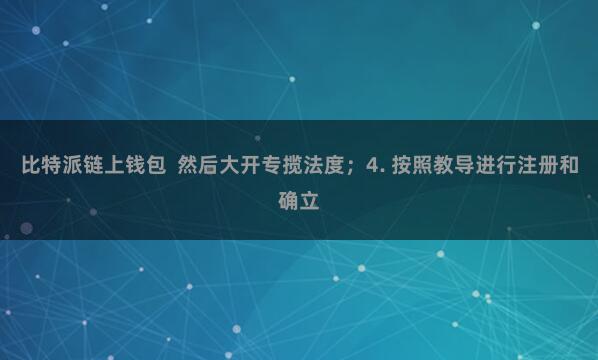 比特派链上钱包  然后大开专揽法度；4. 按照教导进行注册和确立