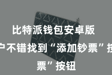 比特派钱包安卓版 用户不错找到“添加钞票”按钮