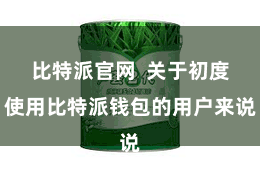 比特派官网  关于初度使用比特派钱包的用户来说