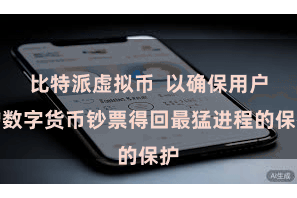 比特派虚拟币  以确保用户的数字货币钞票得回最猛进程的保护