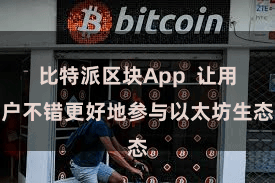 比特派区块App 让用户不错更好地参与以太坊生态