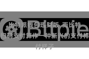 比特派钱包理财版  而比特派扫码支付算作一种新兴的支付样子