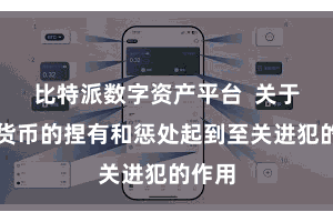 比特派数字资产平台  关于数字货币的捏有和惩处起到至关进犯的作用