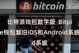 比特派钱包数字版  Bitpie钱包复旧iOS和Android系统