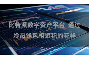 比特派数字资产平台  通过冷热钱包相聚积的花样