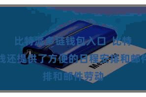 比特派多链钱包入口  比特派在线还提供了方便的日程安排和邮件劳动