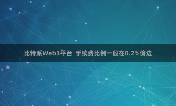 比特派Web3平台  手续费比例一般在0.2%傍边