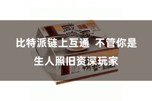 比特派链上互通  不管你是生人照旧资深玩家