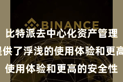 比特派去中心化资产管理  为用户提供了浮浅的使用体验和更高的安全性