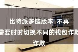 比特派多链版本  不再需要时时切换不同的钱包诈欺
