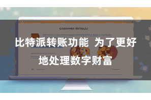 比特派转账功能  为了更好地处理数字财富