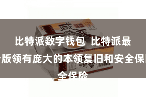 比特派数字钱包  比特派最新版领有庞大的本领复旧和安全保险